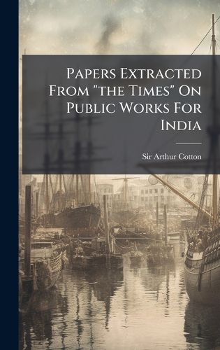 Cover image for Papers Extracted From "the Times" On Public Works For India