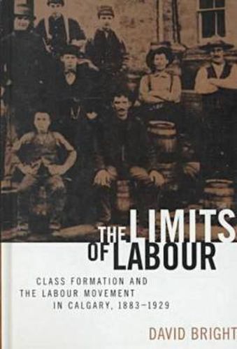 Cover image for The Limits of Labour: Class Formation and the Labour Movement in Calgary, 1883-1929