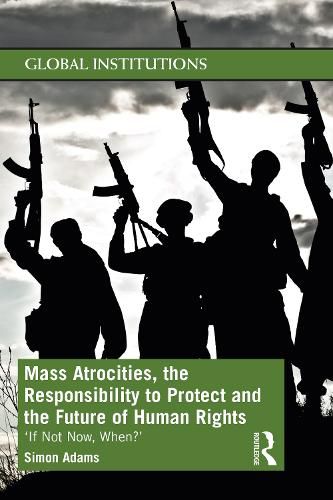 Cover image for Mass Atrocities, the Responsibility to Protect and the Future of Human Rights: 'If Not Now, When?