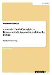 Cover image for Alternative Geschaftsmodelle im Finanzsektor als Konkurrenz traditioneller Banken: Eine Systematisierung