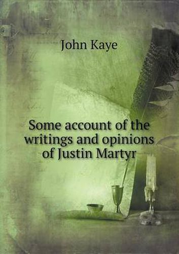 Cover image for Some account of the writings and opinions of Justin Martyr