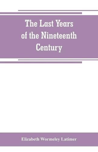 The last years of the nineteenth century; a continuation of France in the nineteenth century, Russia and Turkey in the nineteenth century, and Spain in the nineteenth century,