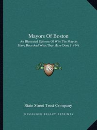 Cover image for Mayors of Boston: An Illustrated Epitome of Who the Mayors Have Been and What They Have Done (1914)