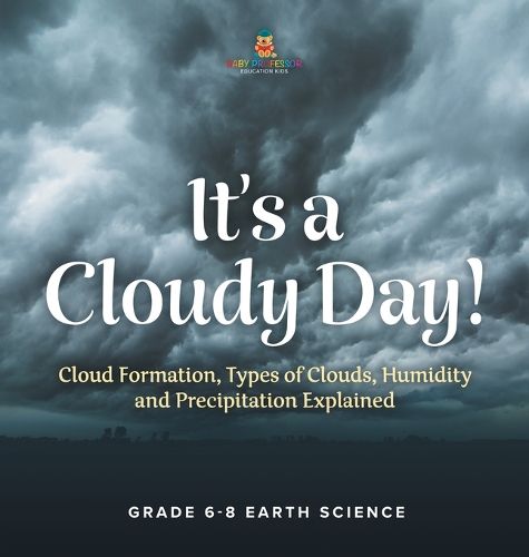 It's a Cloudy Day! Cloud Formation, Types of Clouds, Humidity and Precipitation Explained Grade 6-8 Earth Science