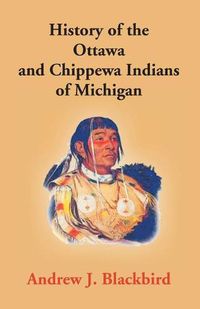 Cover image for History Of The Ottawa And Chippewa Indians Of Michigan: A Grammar Of Their Language, And Personal And Family History Of The Author