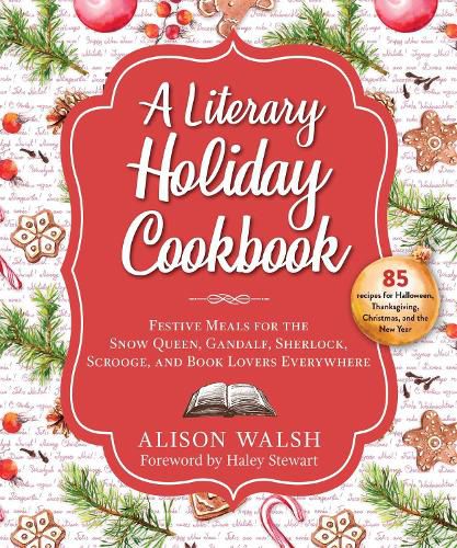 A Literary Holiday Cookbook: Festive Meals for the Snow Queen, Gandalf, Sherlock, Scrooge, and Book Lovers Everywhere