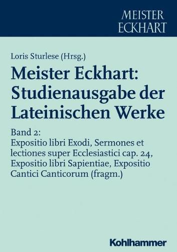 Cover image for Meister Eckhart: Studienausgabe Der Lateinischen Werke: Band 2: Expositio Libri Exodi, Sermones Et Lectiones Super Ecclesiastici Cap. 24, Expositio Libri Sapientiae, Expositio Cantici Canticorum (Fragm.)