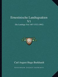 Cover image for Ernestinische Landtagsakten V1: Die Landtage Von 1487-1532 (1902)