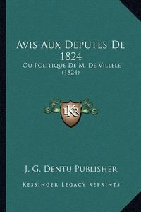 Cover image for Avis Aux Deputes de 1824: Ou Politique de M. de Villele (1824)