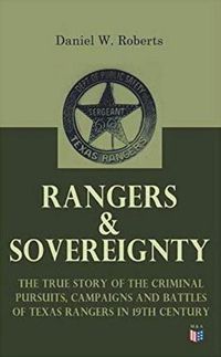 Cover image for Rangers & Sovereignty - The True Story of the Criminal Pursuits, Campaigns and Battles of Texas Rangers in 19th Century