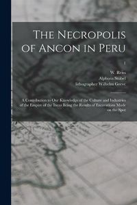 Cover image for The Necropolis of Ancon in Peru: a Contribution to Our Knowledge of the Culture and Industries of the Empire of the Incas Being the Results of Excavations Made on the Spot; 1