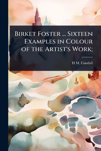 Cover image for Birket Foster ... Sixteen Examples in Colour of the Artist's Work;