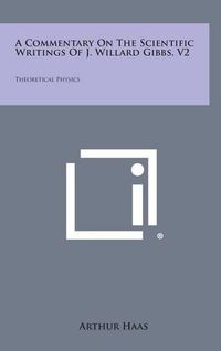 Cover image for A Commentary on the Scientific Writings of J. Willard Gibbs, V2: Theoretical Physics