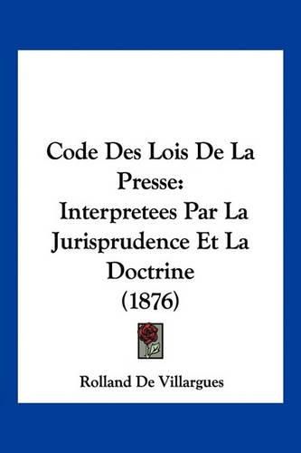 Cover image for Code Des Lois de La Presse: Interpretees Par La Jurisprudence Et La Doctrine (1876)