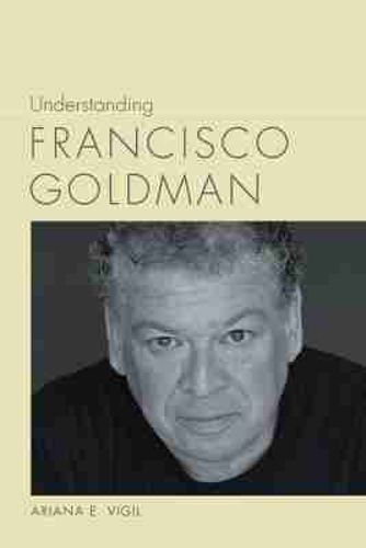Cover image for Understanding Francisco Goldman