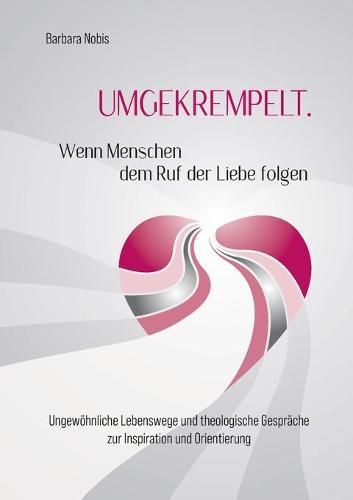 Cover image for UMGEKREMPELT. Wenn Menschen dem Ruf der Liebe folgen: Ungewo&#776;hnliche Lebenswege und theologische Gespra&#776;che zur Inspiration und Orientierung