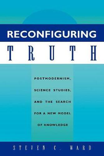 Cover image for Reconfiguring Truth: Postmodernism, Science Studies, and the Search for a New Model of Knowledge