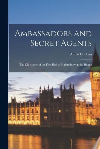 Cover image for Ambassadors and Secret Agents; the Diplomacy of the First Earl of Malmesbury at the Hague