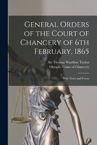 Cover image for General Orders of the Court of Chancery of 6th February, 1865 [microform]: With Notes and Forms