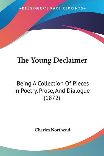 Cover image for The Young Declaimer: Being a Collection of Pieces in Poetry, Prose, and Dialogue (1872)