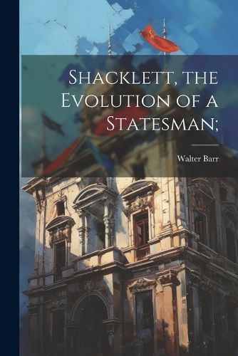 Cover image for Shacklett, the Evolution of a Statesman;