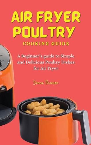 Cover image for Air Fryer Poultry Cooking Guide: A Beginner's guide to Simple and Delicious Poultry Dishes for Air Fryer