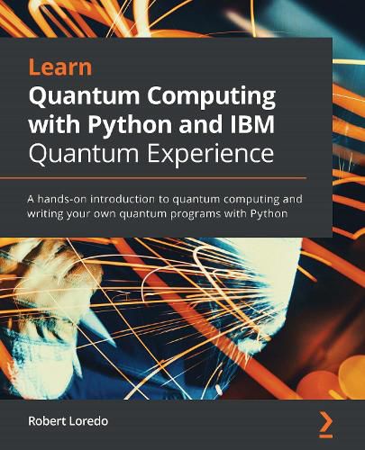 Cover image for Learn Quantum Computing with Python and IBM Quantum Experience: A hands-on introduction to quantum computing and writing your own quantum programs with Python