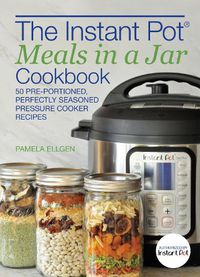 Cover image for The Instant Pot Meals In A Jar Cookbook: 50 Pre-Portioned, Perfectly Seasoned Pressure Cooker Recipes