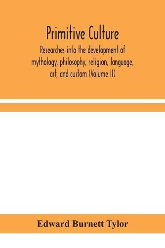 Primitive culture: researches into the development of mythology, philosophy, religion, language, art, and custom (Volume II)