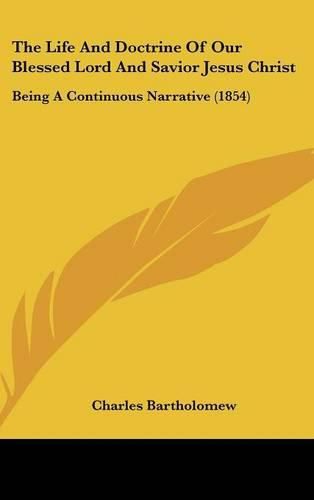 Cover image for The Life and Doctrine of Our Blessed Lord and Savior Jesus Christ: Being a Continuous Narrative (1854)