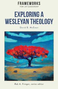 Cover image for Exploring a Wesleyan Theology: Frameworks for Lay Leadership Series