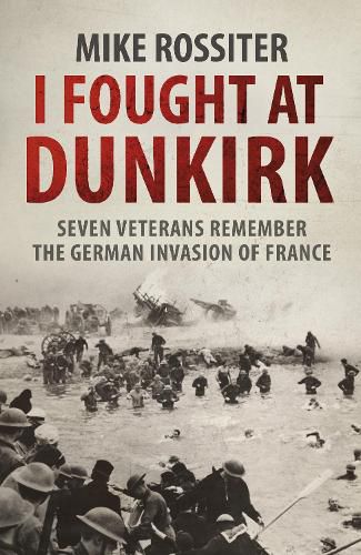 I Fought at Dunkirk: Seven Veterans Remember Their Fight For Salvation