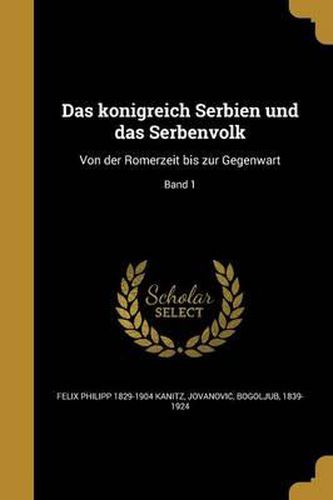 Cover image for Das Ko Nigreich Serbien Und Das Serbenvolk: Von Der Ro Merzeit Bis Zur Gegenwart; Band 1