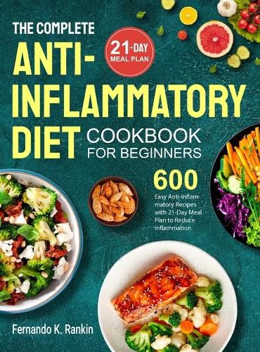 Cover image for The Complete Anti-Inflammatory Diet Cookbook for Beginners: 600 Easy Anti-inflammatory Recipes with 21-Day Meal Plan to Reduce Inflammation