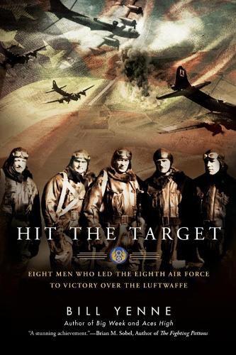 Cover image for Hit The Target: Eight Men Who Led the Eighth Air Force to Victory Over the Luftwaffe