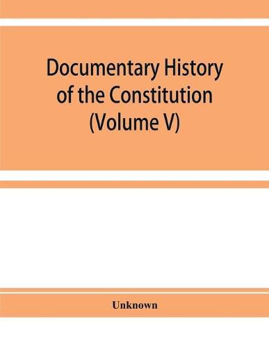 Cover image for Documentary history of the Constitution of the United States of America, 1786-1870: derived from records, manuscripts, and rolls deposited in the Bureau of Rolls and Library of the Department of State (Volume V)