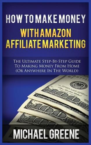 Cover image for How to Make Money with Amazon Affiliate Marketing: The Ultimate Step-By-Step Guide to Making Money from Home (or Anywhere in the World)