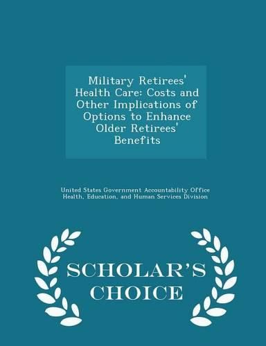 Cover image for Military Retirees' Health Care: Costs and Other Implications of Options to Enhance Older Retirees' Benefits - Scholar's Choice Edition