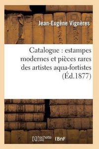 Cover image for Catalogue: Estampes Modernes Et Pieces Rares Des Artistes Aqua-Fortistes, La Plupart Papier: Japonais Et Avant La Lettre: Bracquemont, Chapelain, Chifflart, Courtry, Feyen-Perrin...