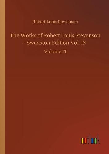 Cover image for The Works of Robert Louis Stevenson - Swanston Edition Vol. 13: Volume 13