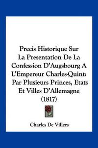 Cover image for Precis Historique Sur La Presentation de La Confession D'Augsbourg A L'Empereur Charles-Quint: Par Plusieurs Princes, Etats Et Villes D'Allemagne (1817)