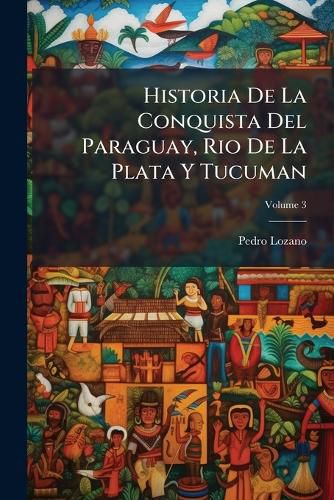 Cover image for Historia de La Conquista del Paraguay, Rio de La Plata y Tucuman, Volume 3
