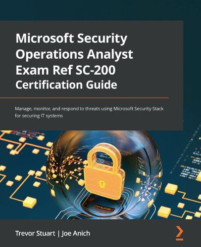 Cover image for Microsoft Security Operations Analyst Exam Ref SC-200 Certification Guide: Manage, monitor, and respond to threats using Microsoft Security Stack for securing IT systems