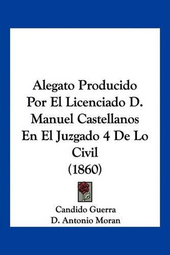 Alegato Producido Por El Licenciado D. Manuel Castellanos En El Juzgado 4 de Lo Civil (1860)