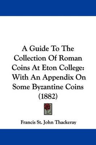 Cover image for A Guide to the Collection of Roman Coins at Eton College: With an Appendix on Some Byzantine Coins (1882)