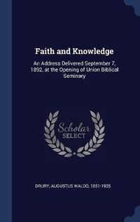 Cover image for Faith and Knowledge: An Address Delivered September 7, 1892, at the Opening of Union Biblical Seminary