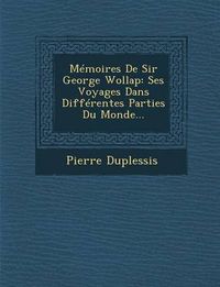 Cover image for Memoires de Sir George Wollap: Ses Voyages Dans Differentes Parties Du Monde...