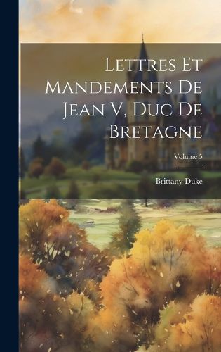 Cover image for Lettres Et Mandements De Jean V, Duc De Bretagne; Volume 5