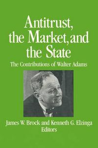 Cover image for Antitrust, the Market and the State: Contributions of Walter Adams