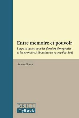 Entre memoire et pouvoir: L'espace syrien sous les derniers Omeyyades et les premiers Abbassides (v. 72-193/692-809)